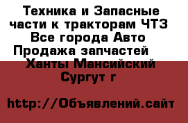 Техника и Запасные части к тракторам ЧТЗ - Все города Авто » Продажа запчастей   . Ханты-Мансийский,Сургут г.